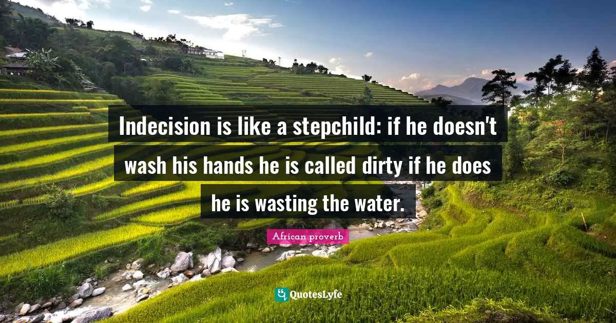 Indecision is like a stepchild: if he doesn't wash his hands he is called dirty if he does he is wasting the water.