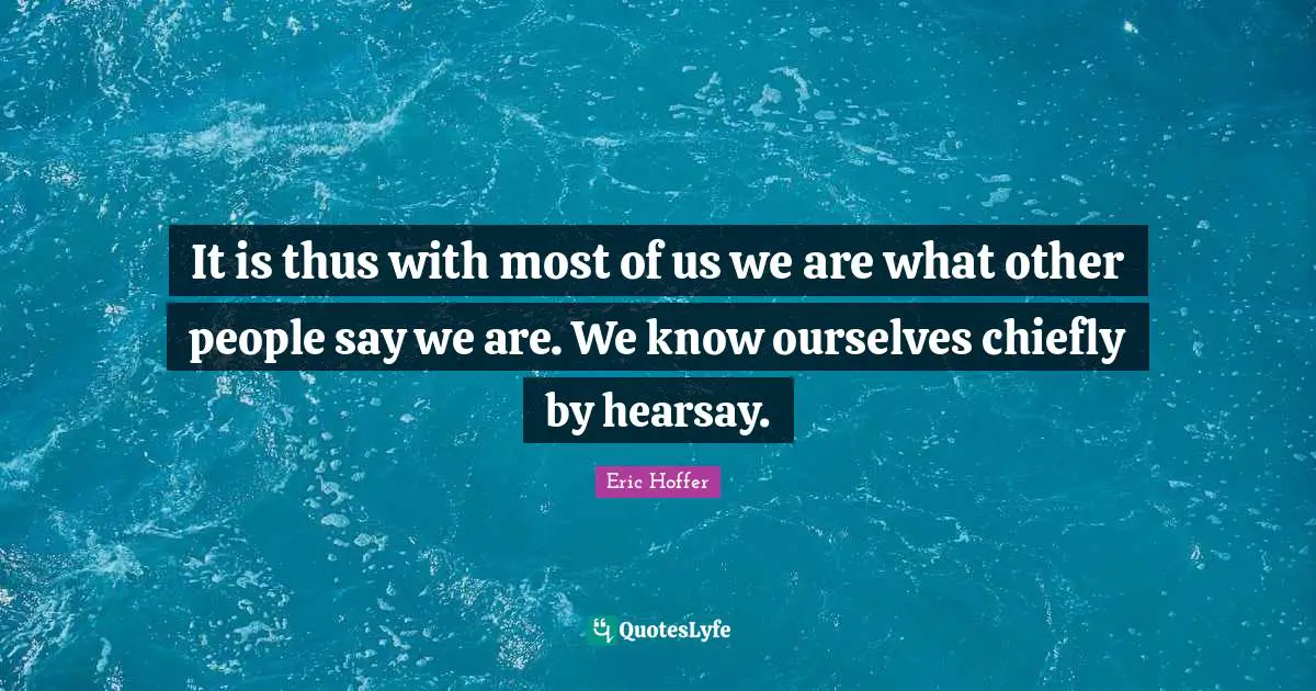 It is thus with most of us we are what other people say we are. We know ourselves chiefly by hearsay.