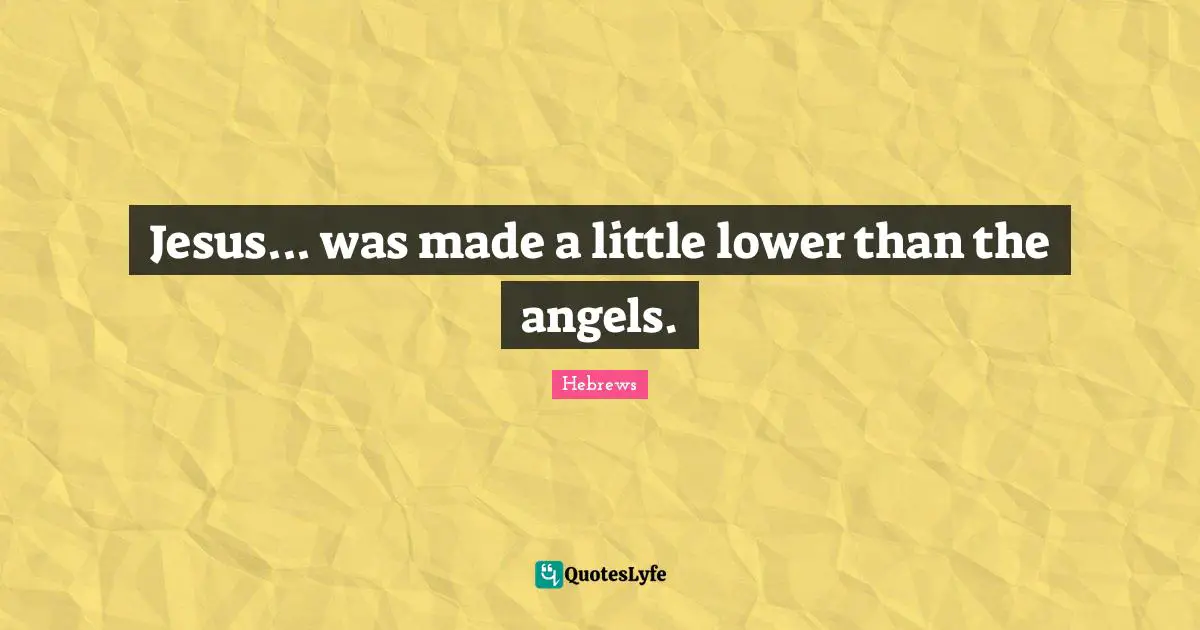 Jesus... was made a little lower than the angels.