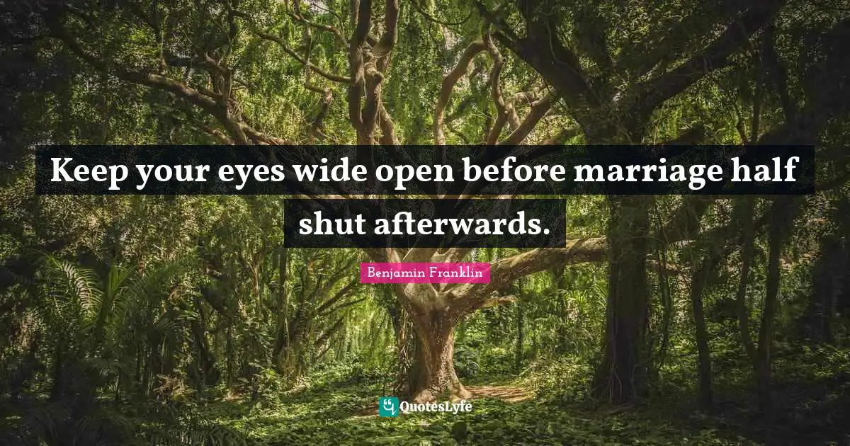 Keep your eyes wide open before marriage half shut afterwards.