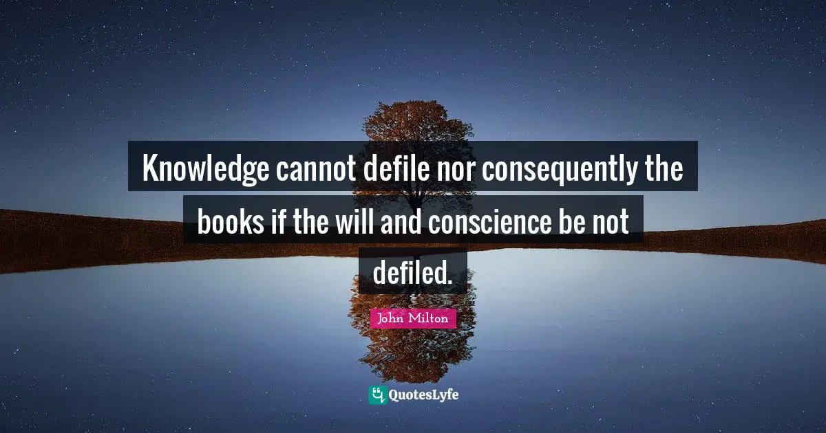 Knowledge cannot defile nor consequently the books if the will and conscience be not defiled.
