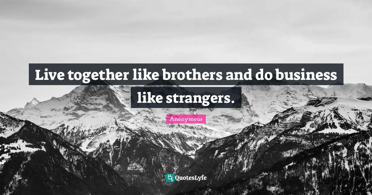 Live together like brothers and do business like strangers.