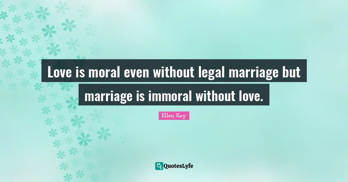 Love is moral even without legal marriage but marriage is immoral without love.