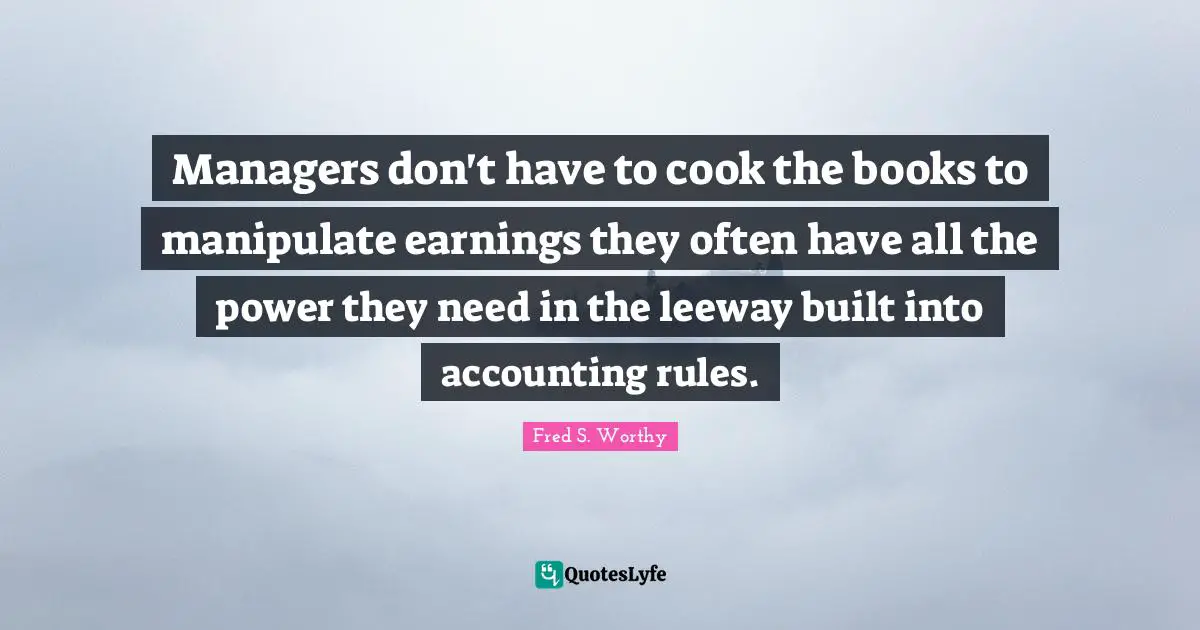 Managers don't have to cook the books to manipulate earnings they often have all the power they need in the leeway built into accounting rules.