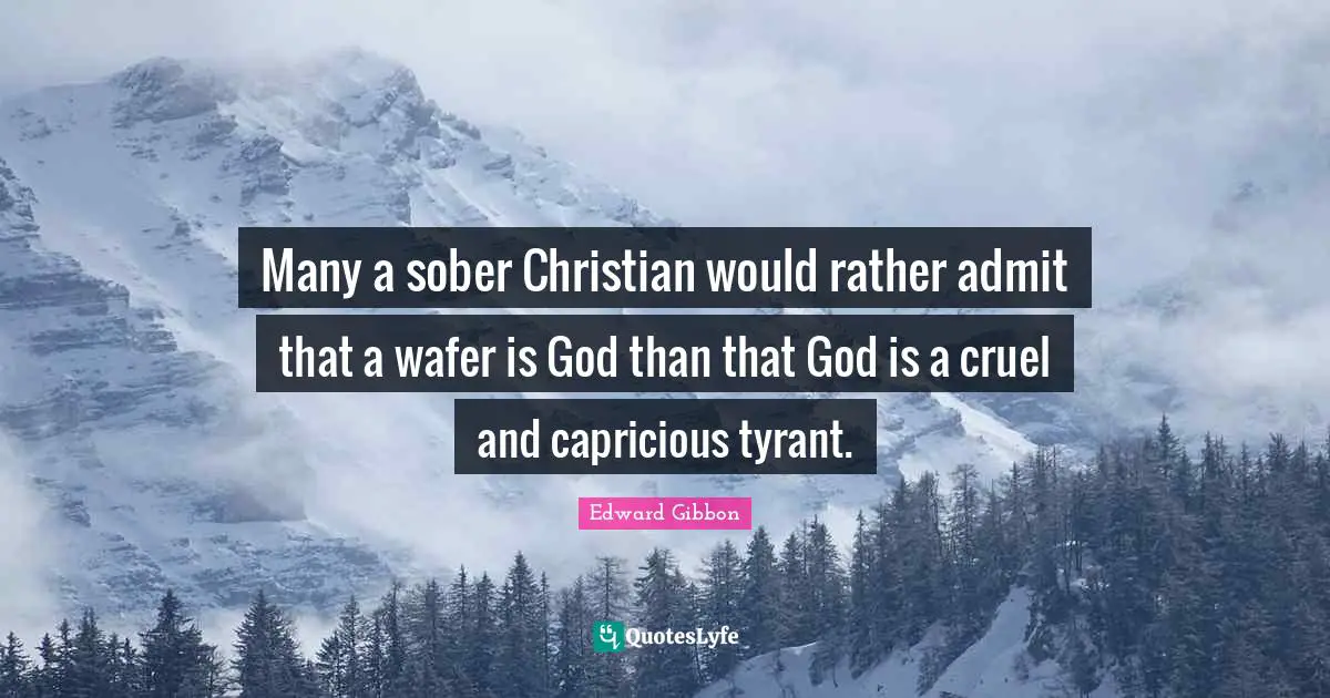Many a sober Christian would rather admit that a wafer is God than that God is a cruel and capricious tyrant.