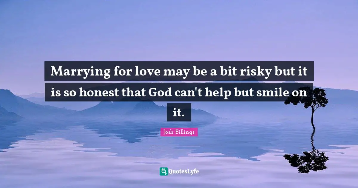 Josh Billings Quotes: Marrying for love may be a bit risky but it is so honest that God can't help but smile on it.