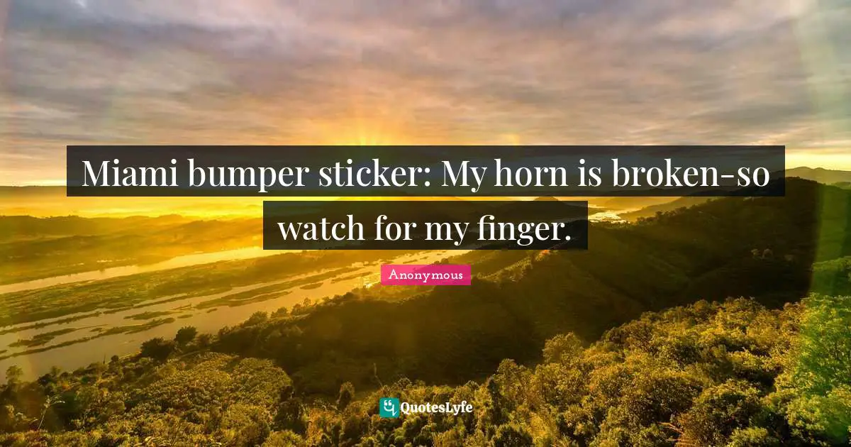 Miami bumper sticker: My horn is broken-so watch for my finger.