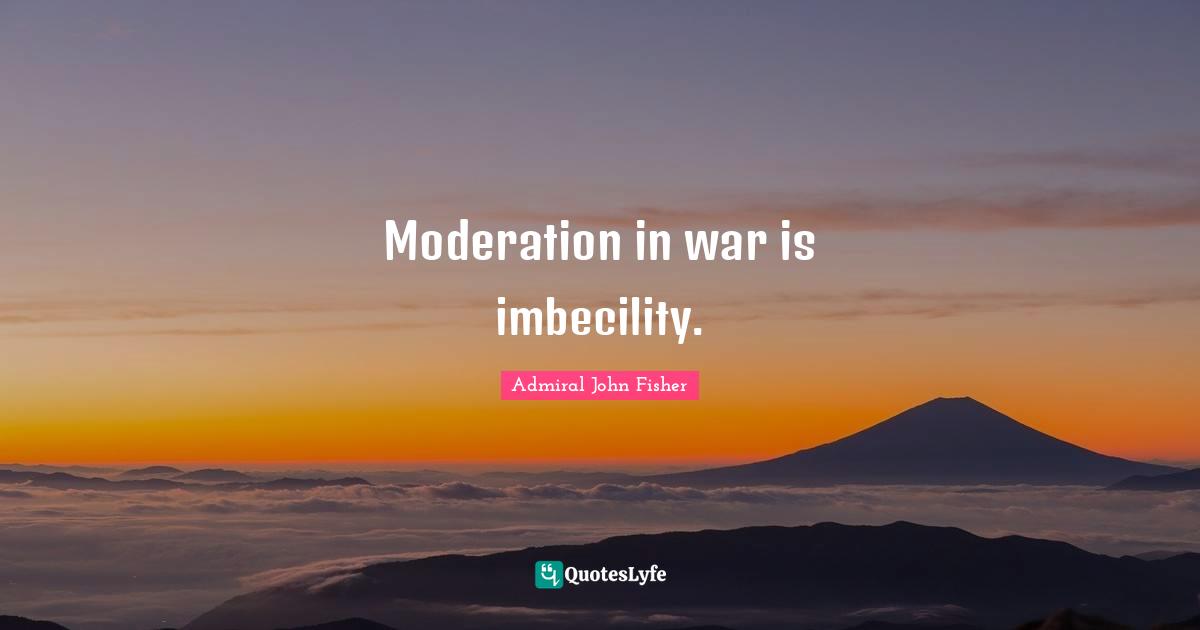 Moderation in war is imbecility.