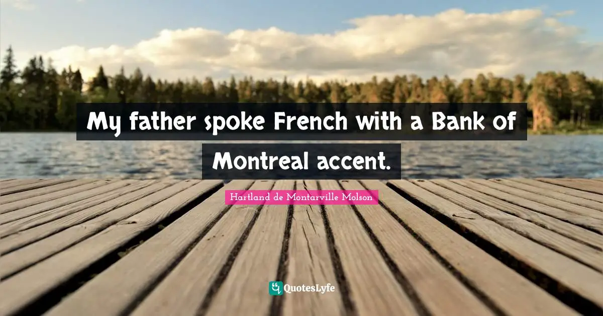 My father spoke French with a Bank of Montreal accent.