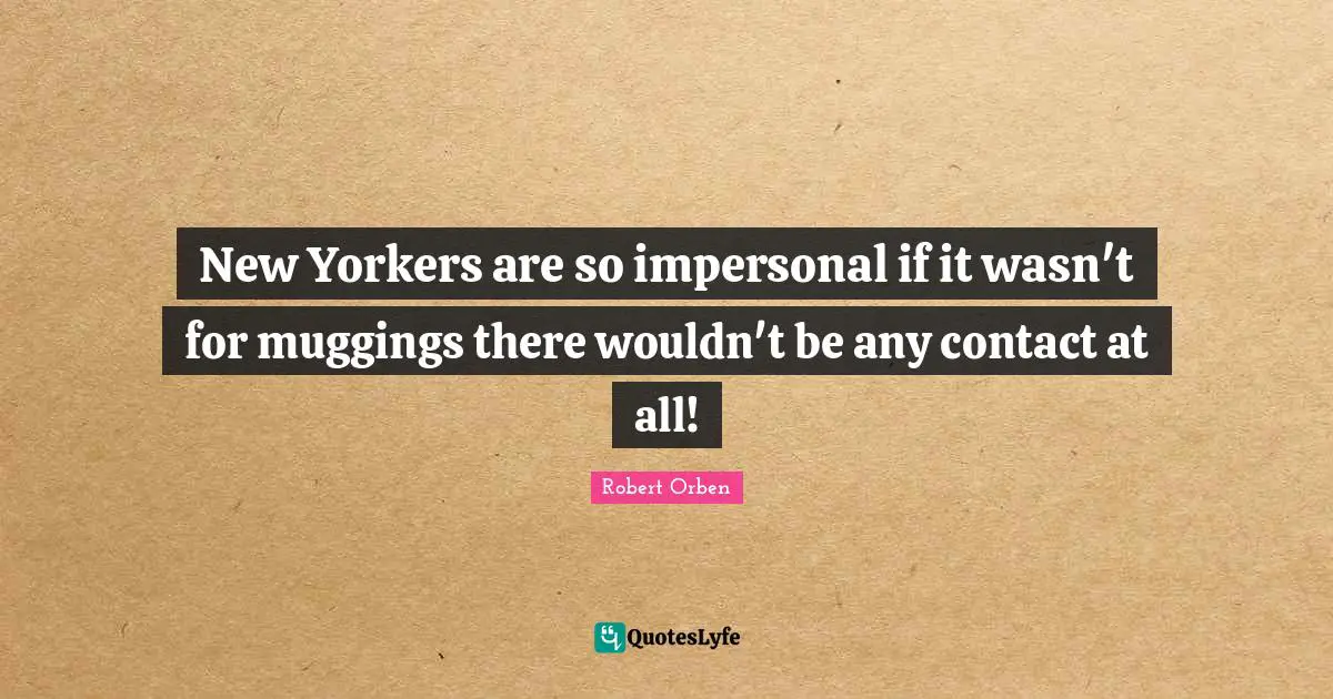 New Yorkers are so impersonal if it wasn't for muggings there wouldn't be any contact at all!