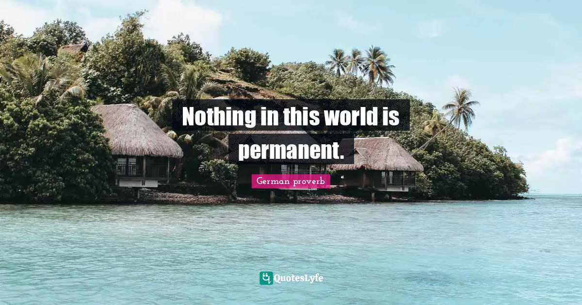German Proverb Quotes: "Nothing in this world is permanent."