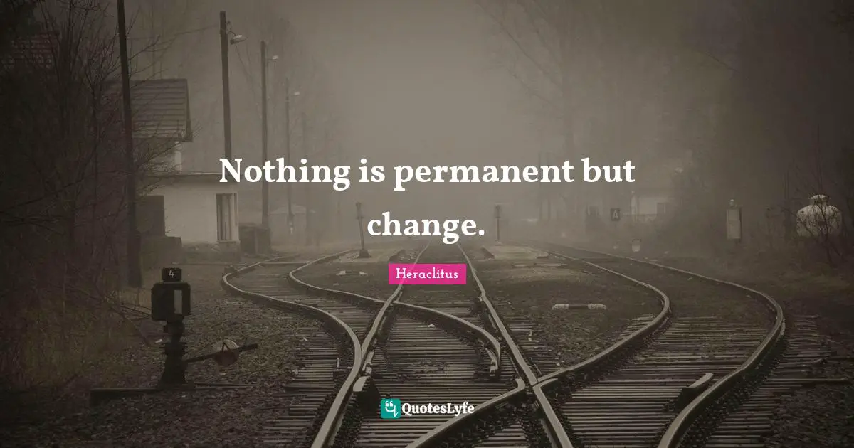 Heraclitus Quotes: "Nothing is permanent but change."