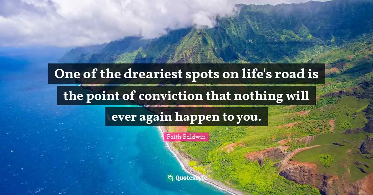 One of the dreariest spots on life's road is the point of conviction that nothing will ever again happen to you.