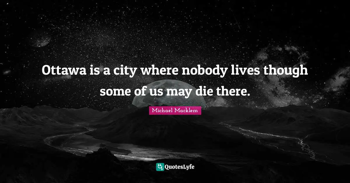 Ottawa is a city where nobody lives though some of us may die there.