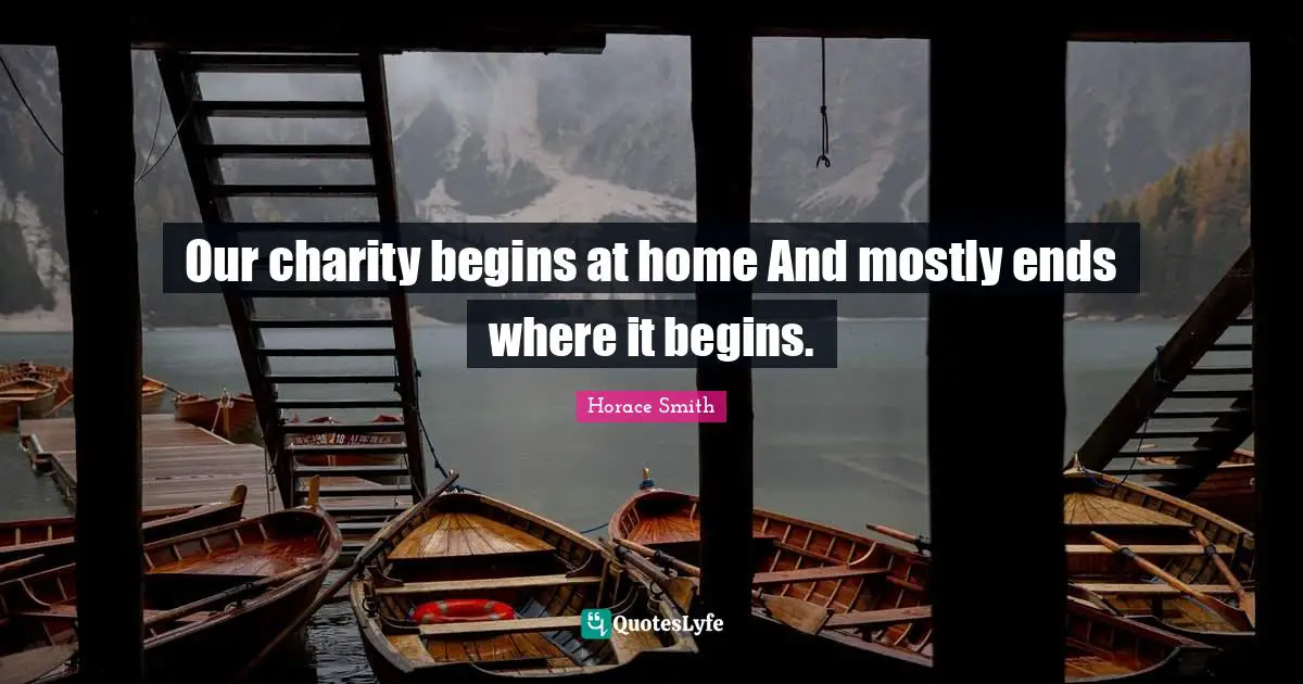Our charity begins at home And mostly ends where it begins.