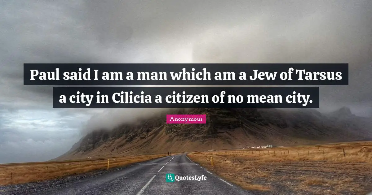 Paul said I am a man which am a Jew of Tarsus a city in Cilicia a citizen of no mean city.