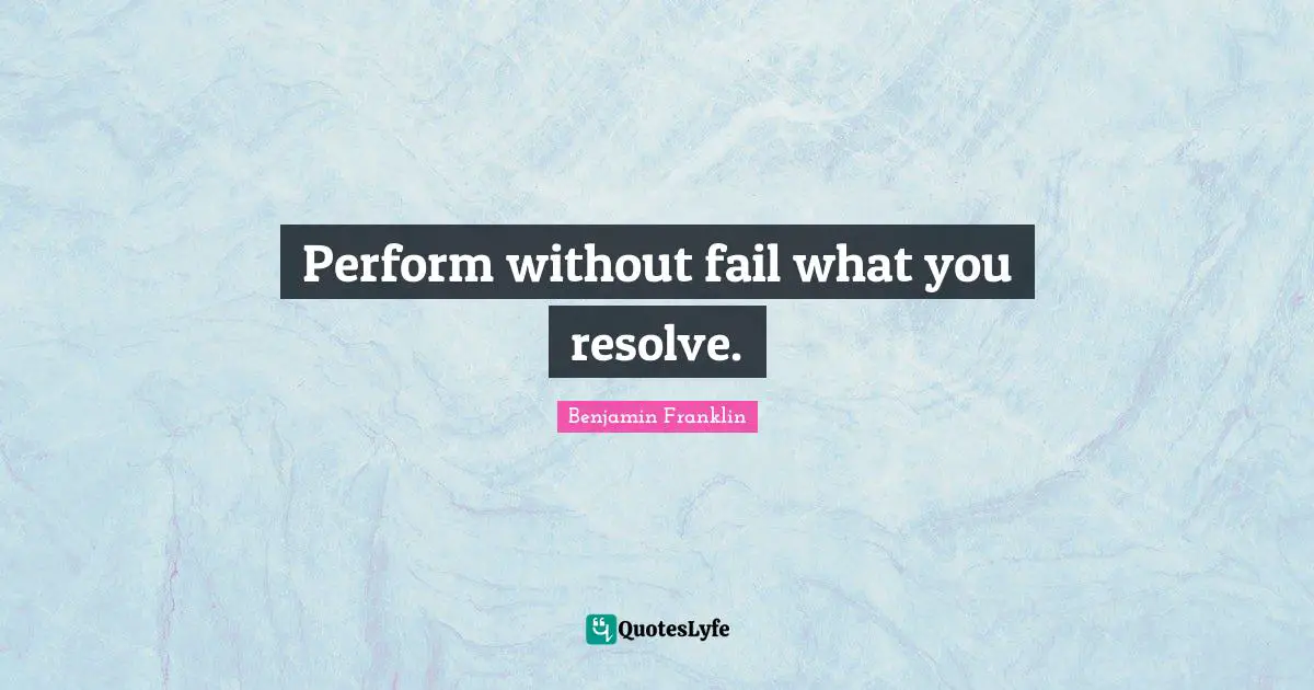 Perform without fail what you resolve.