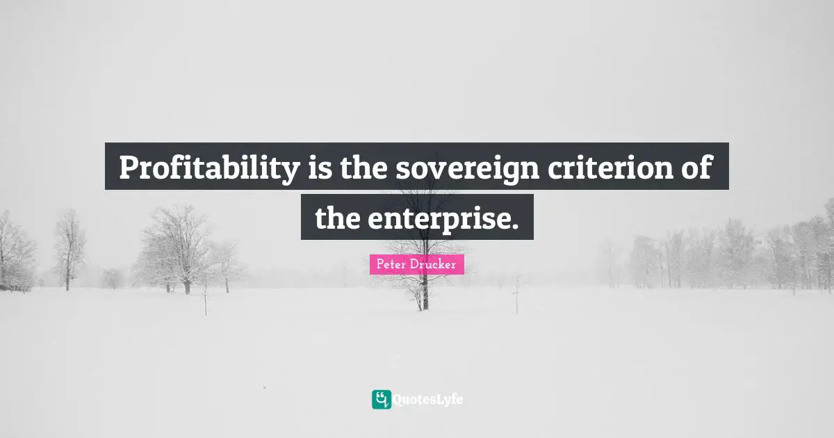 Peter Drucker Quotes: Profitability is the sovereign criterion of the enterprise.