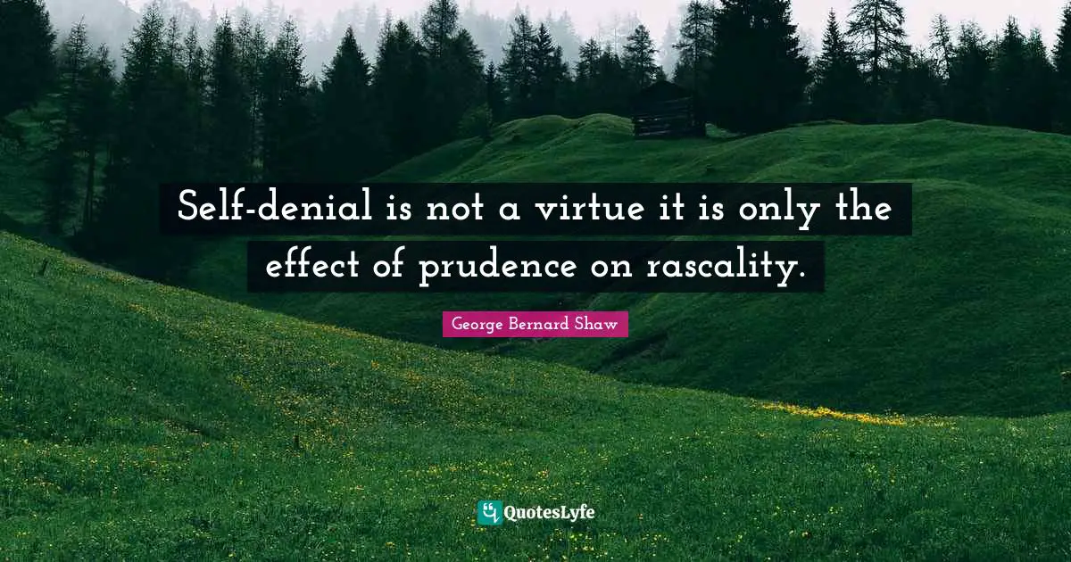 Self-denial is not a virtue it is only the effect of prudence on rascality.