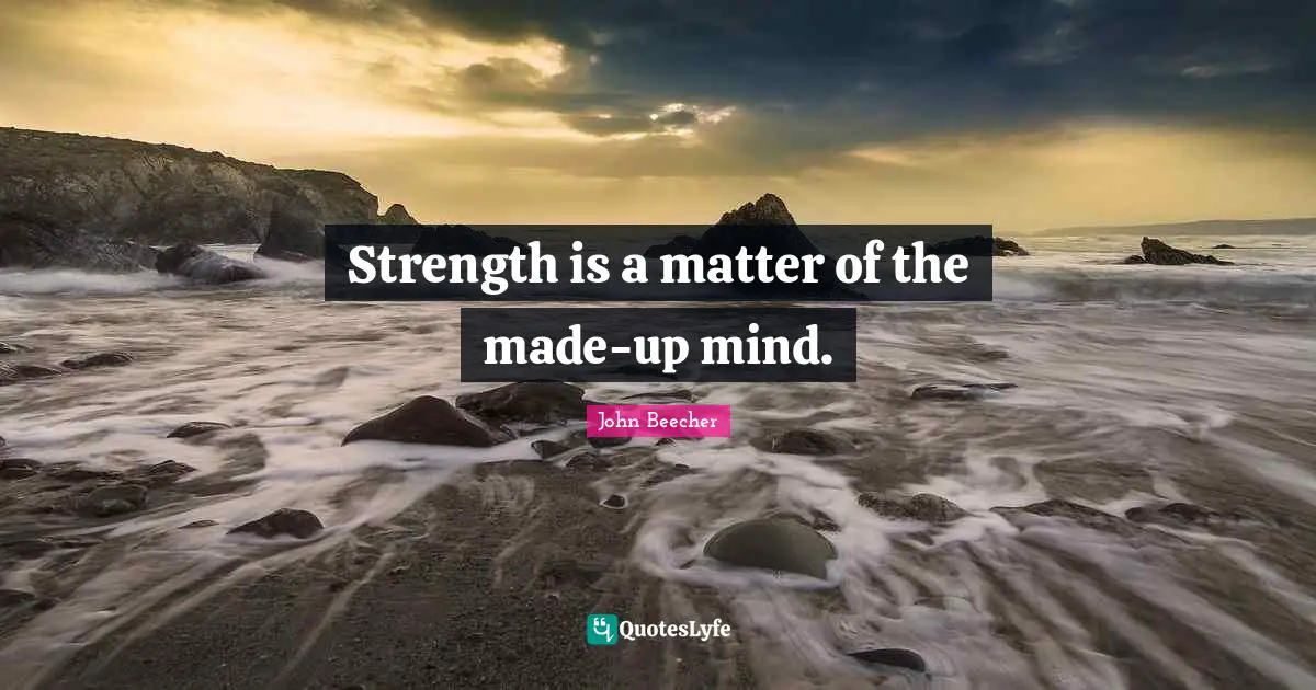 Strength is a matter of the made-up mind.
