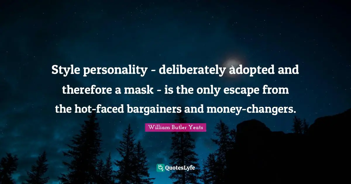 Style personality - deliberately adopted and therefore a mask - is the only escape from the hot-faced bargainers and money-changers.