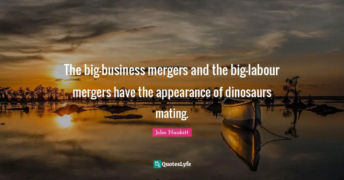 The big-business mergers and the big-labour mergers have the appearance of dinosaurs mating.