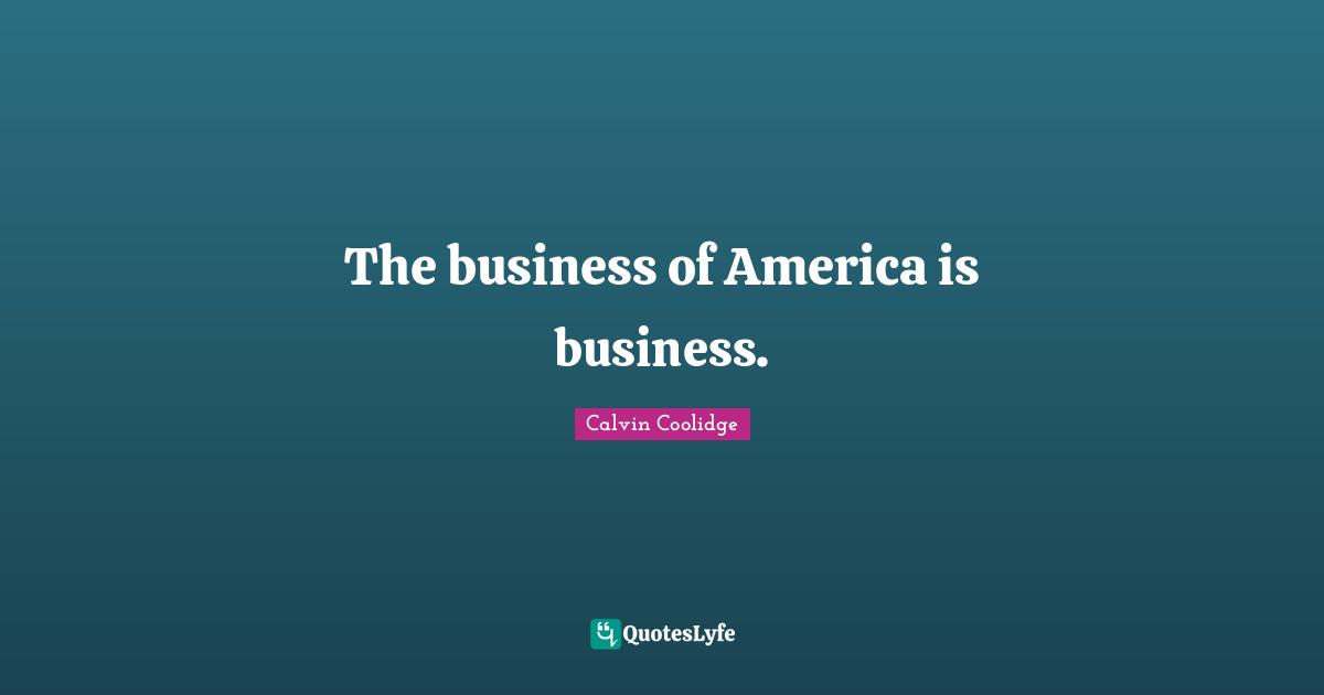 The business of America is business.