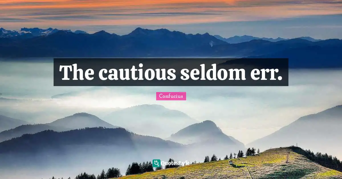 The cautious seldom err.