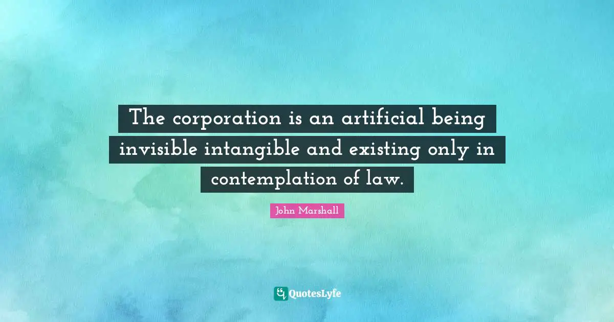 The corporation is an artificial being invisible intangible and existing only in contemplation of law.