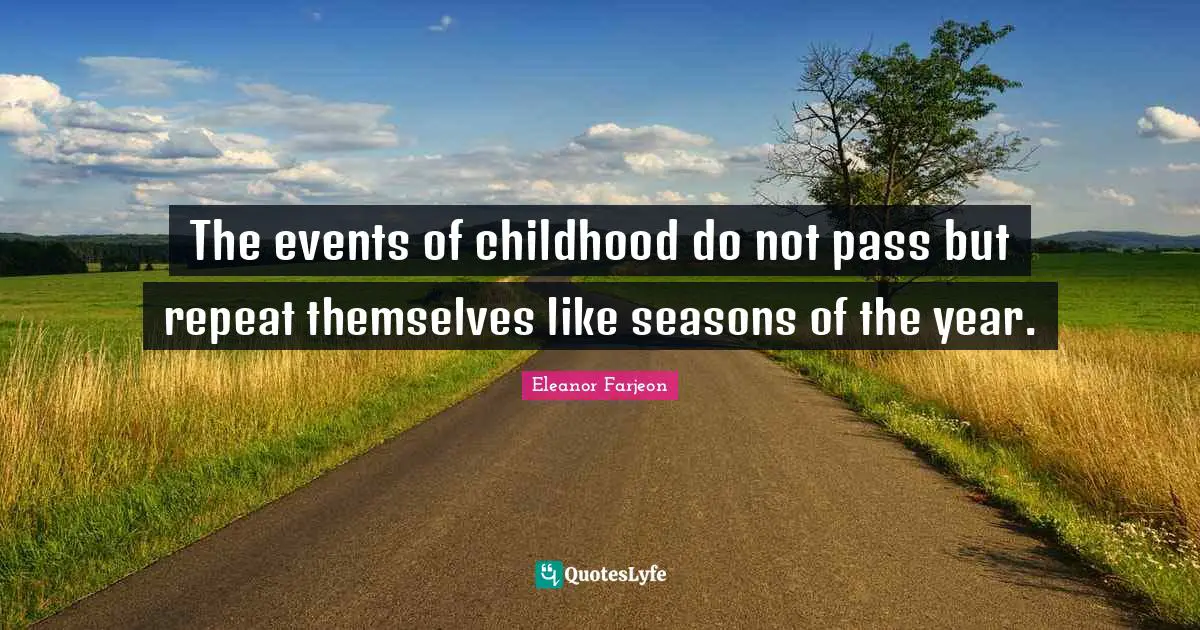 The events of childhood do not pass but repeat themselves like seasons of the year.