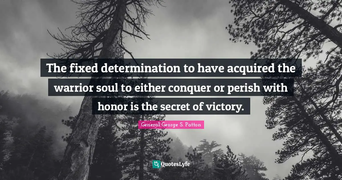 The fixed determination to have acquired the warrior soul to either conquer or perish with honor is the secret of victory.