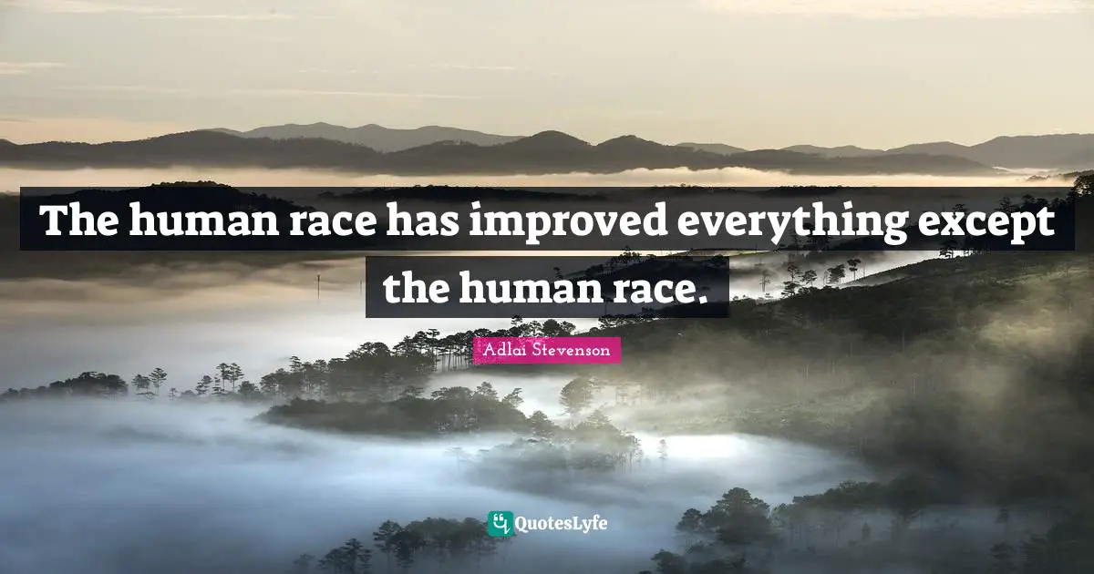 The human race has improved everything except the human race.