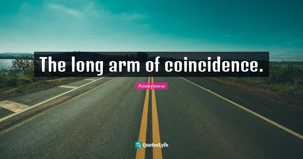 The long arm of coincidence.... Quote by Anonymous QuotesLyfe