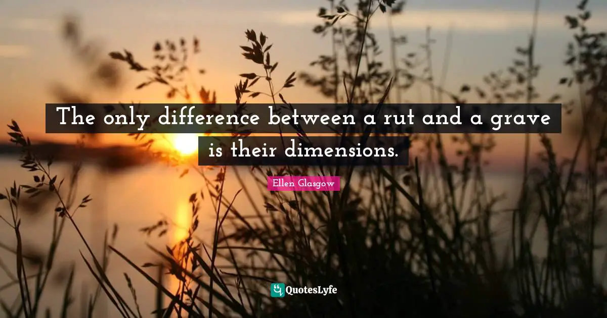 The only difference between a rut and a grave is their dimensions.