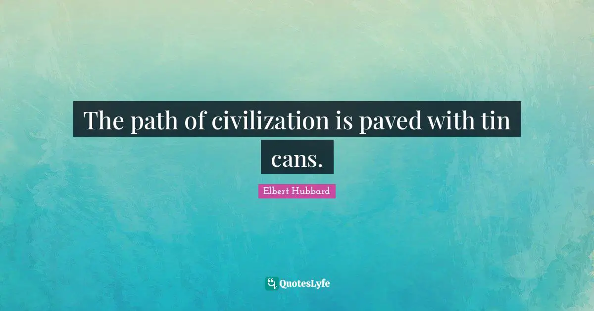 The path of civilization is paved with tin cans.