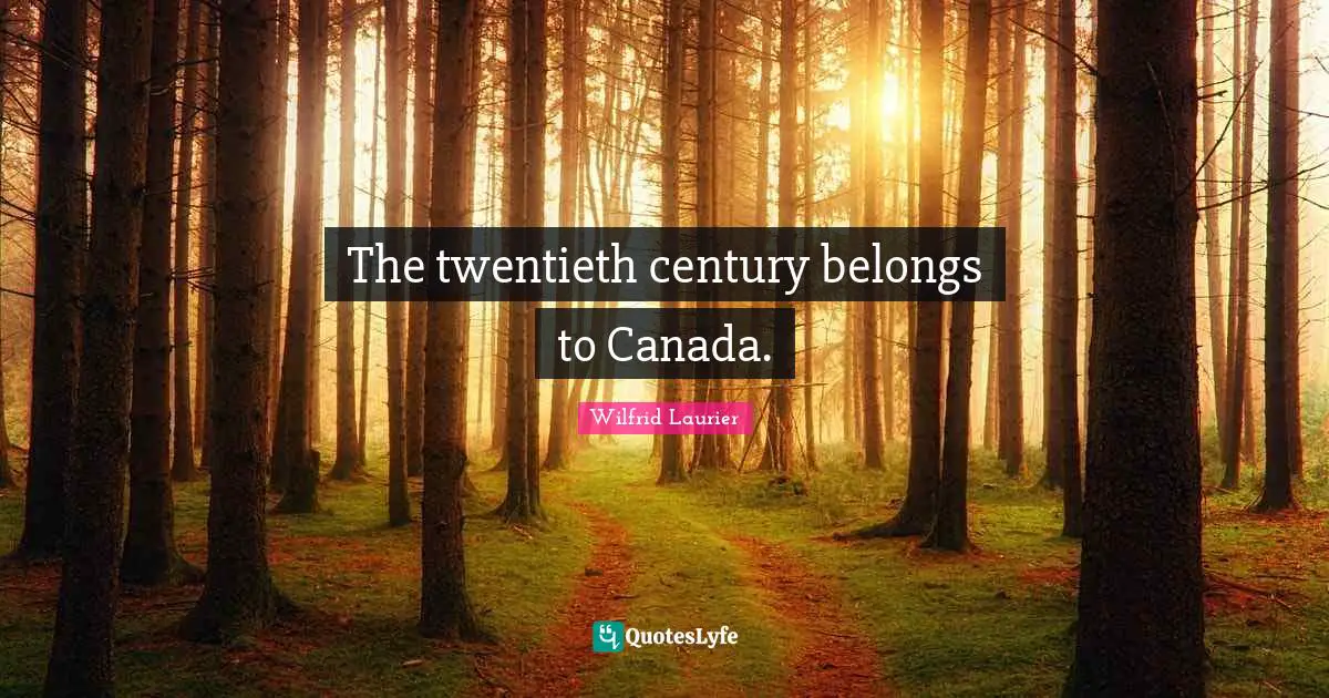 The twentieth century belongs to Canada.