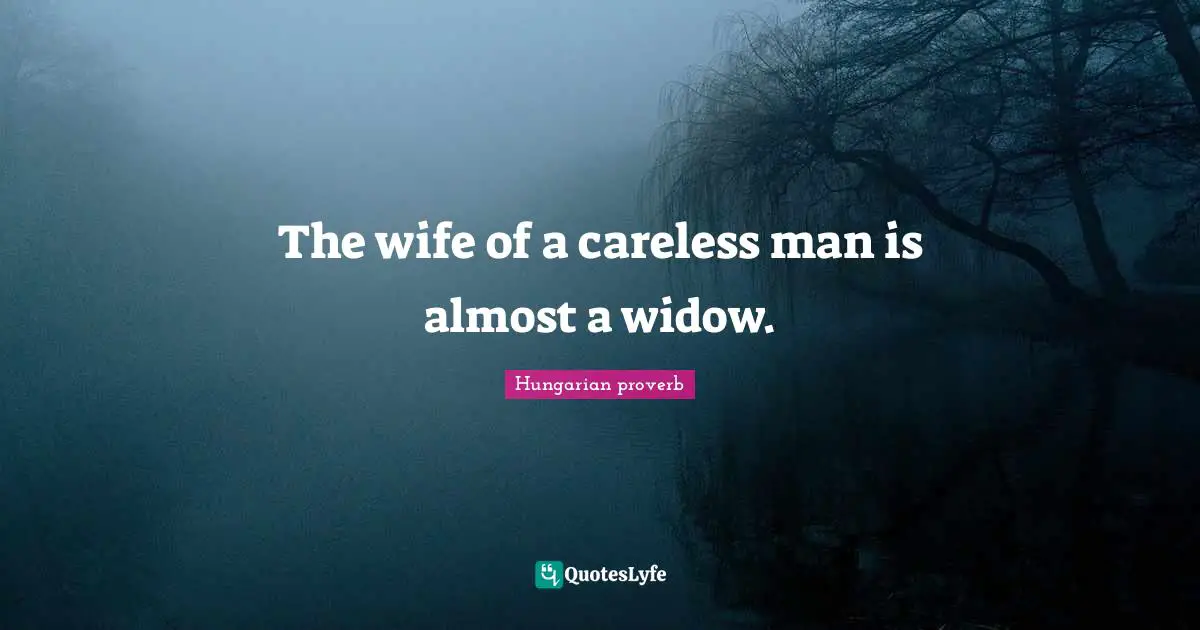 The wife of a careless man is almost a widow.