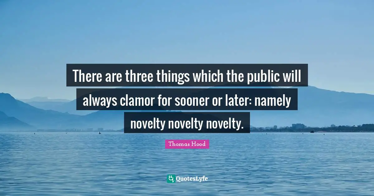 Transience Quotes: "There are three things which the public will always clamor for sooner or later: namely novelty novelty novelty."