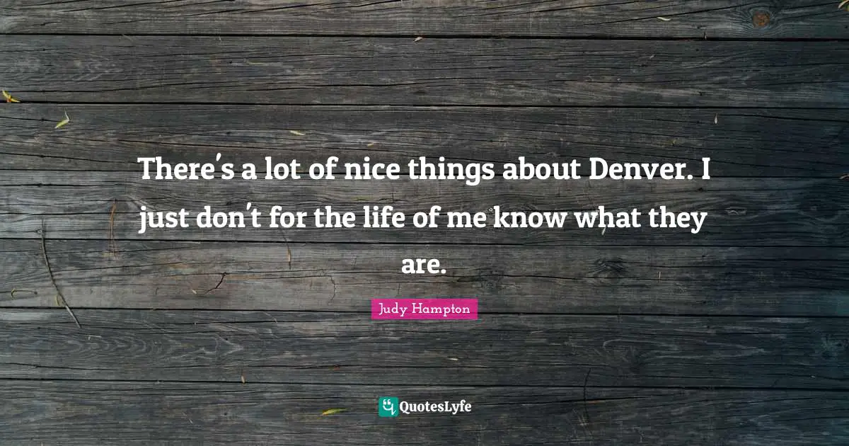There's a lot of nice things about Denver. I just don't for the life of me know what they are.