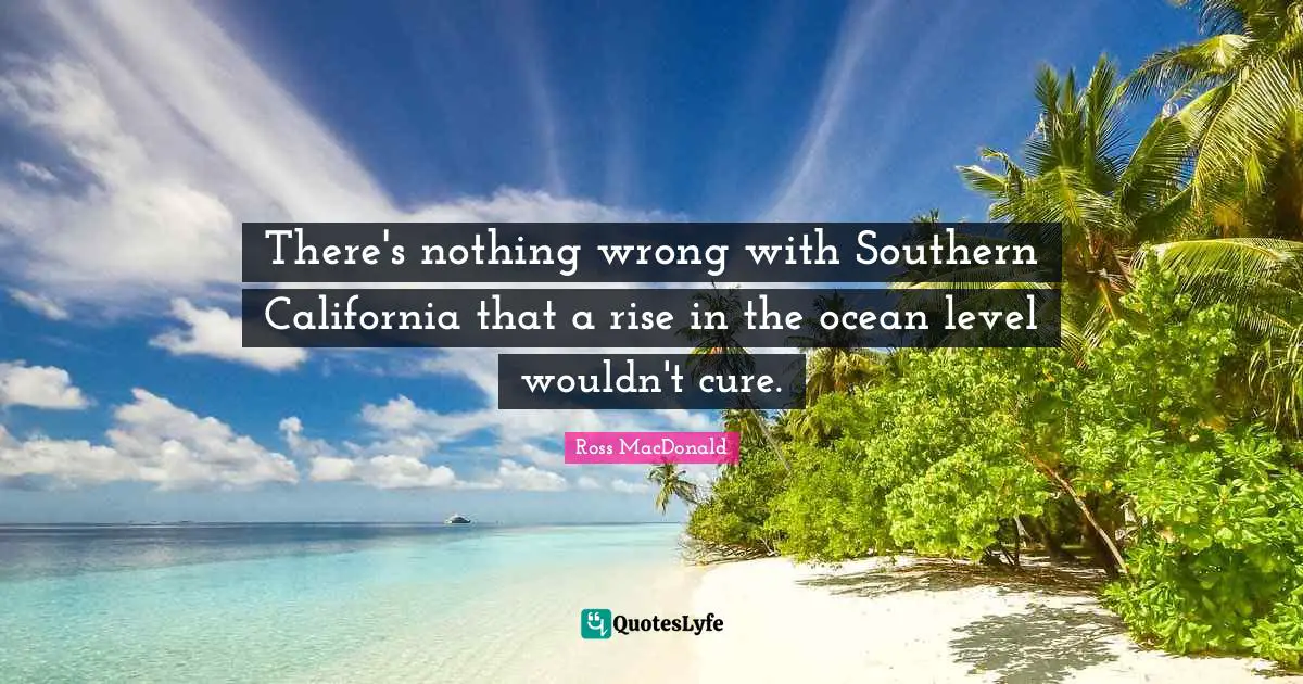 There's nothing wrong with Southern California that a rise in the ocean level wouldn't cure.