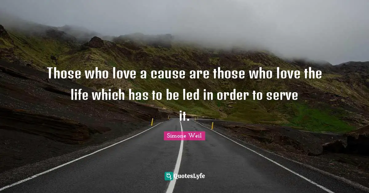 Those who love a cause are those who love the life which has to be led in order to serve it.