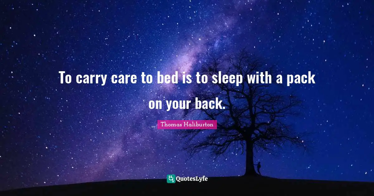 To carry care to bed is to sleep with a pack on your back.