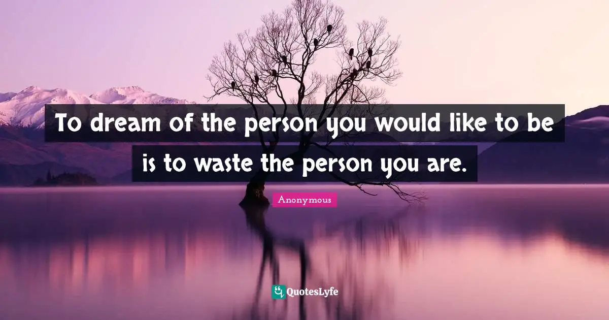 Personality Quotes: "To dream of the person you would like to be is to waste the person you are."