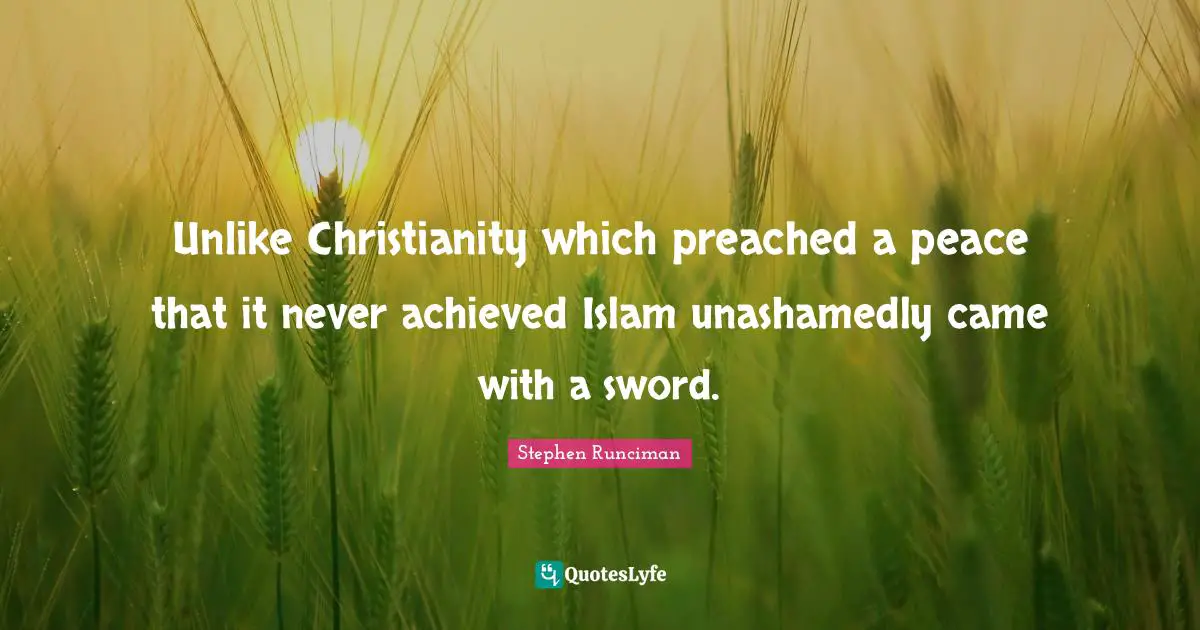 Unlike Christianity which preached a peace that it never achieved Islam unashamedly came with a sword.