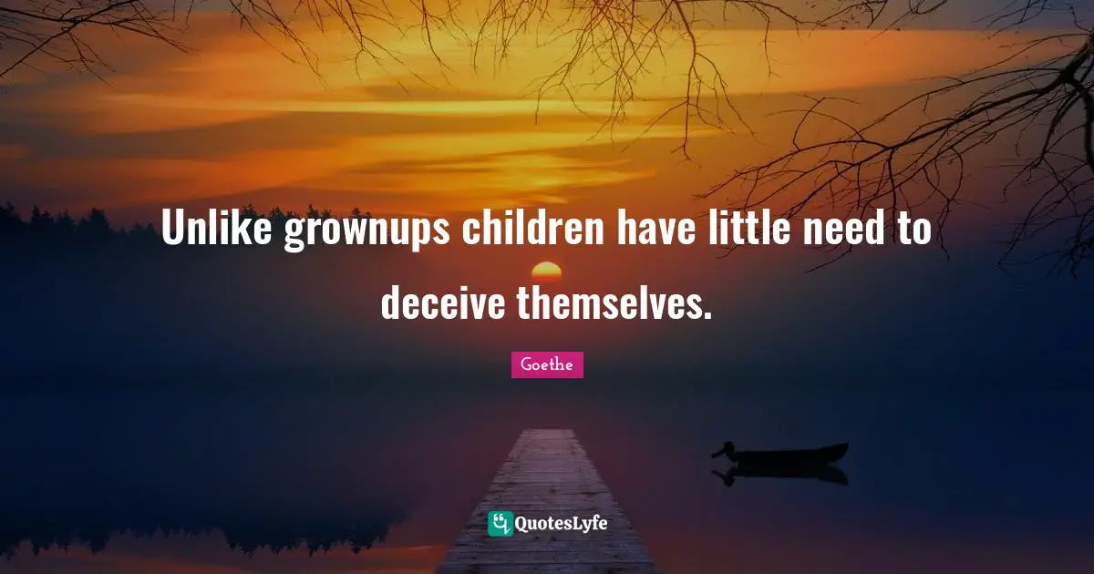 Unlike grownups children have little need to deceive themselves.
