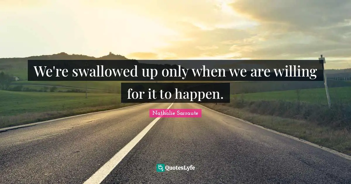 We're swallowed up only when we are willing for it to happen.