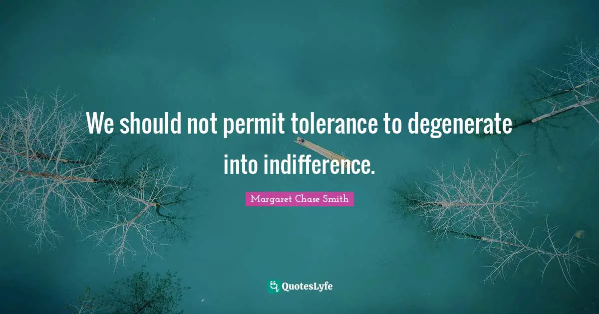 We should not permit tolerance to degenerate into indifference.