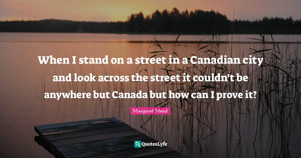 When I stand on a street in a Canadian city and look across the street it couldn't be anywhere but Canada but how can I prove it?