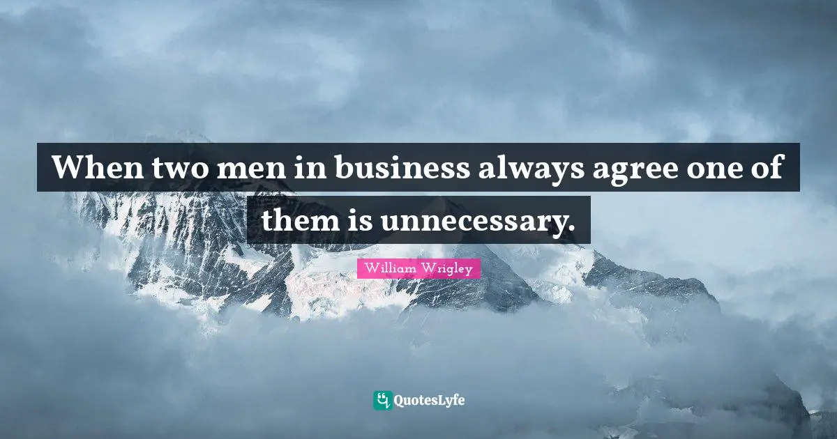 When two men in business always agree one of them is unnecessary.