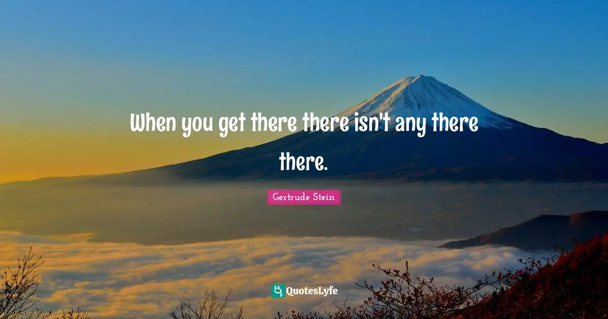 Transience Quotes: "When you get there there isn't any there there."